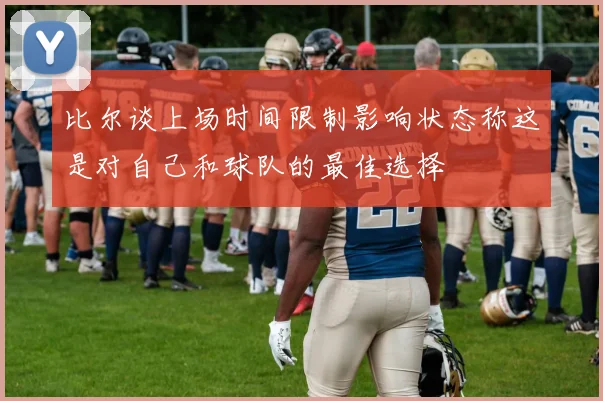比尔谈上场时间限制影响状态称这是对自己和球队的最佳选择
