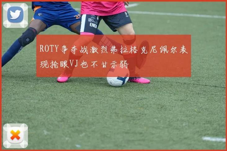 ROTY争夺战激烈弗拉格克尼佩尔表现抢眼VJ也不甘示弱