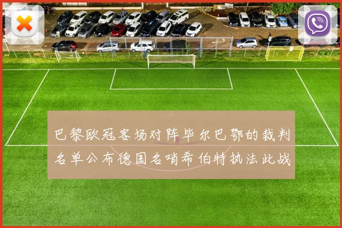 巴黎欧冠客场对阵毕尔巴鄂的裁判名单公布德国名哨希伯特执法此战