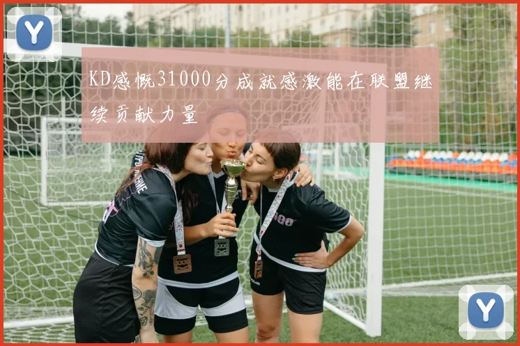 KD感慨31000分成就感激能在联盟继续贡献力量