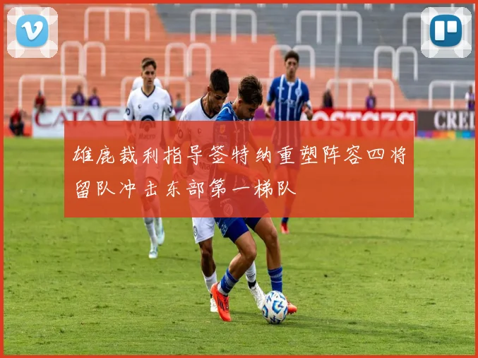 雄鹿裁利指导签特纳重塑阵容四将留队冲击东部第一梯队