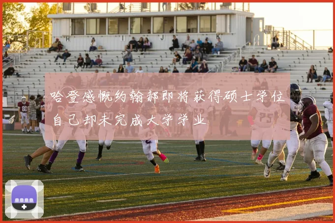 哈登感慨约翰郝即将获得硕士学位自己却未完成大学学业