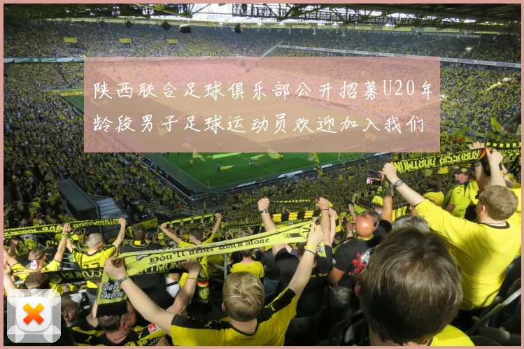 陕西联合足球俱乐部公开招募U20年龄段男子足球运动员欢迎加入我们的团队