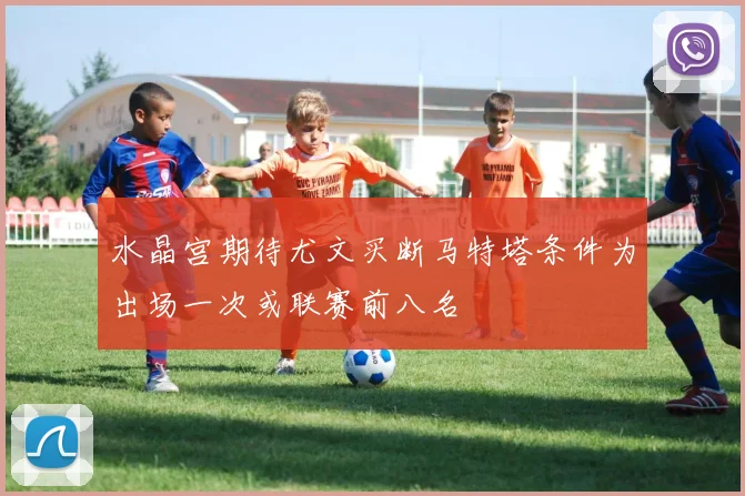 水晶宫期待尤文买断马特塔条件为出场一次或联赛前八名