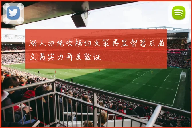湖人拒绝吹杨的决策再显智慧东眉交易实力再度验证
