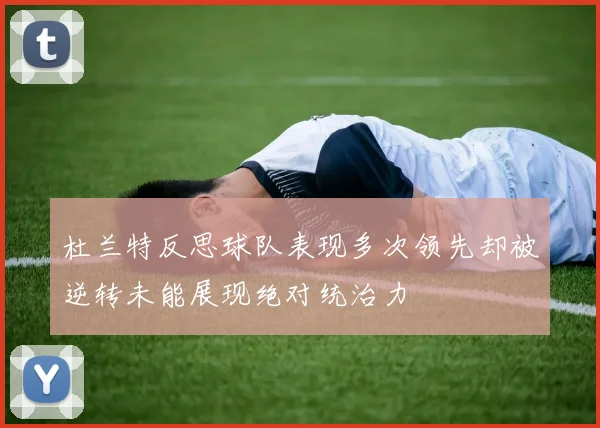 杜兰特反思球队表现多次领先却被逆转未能展现绝对统治力
