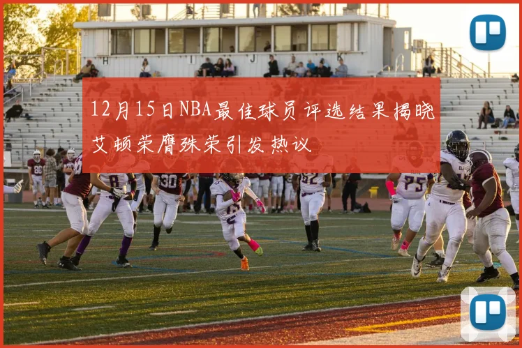 12月15日NBA最佳球员评选结果揭晓艾顿荣膺殊荣引发热议