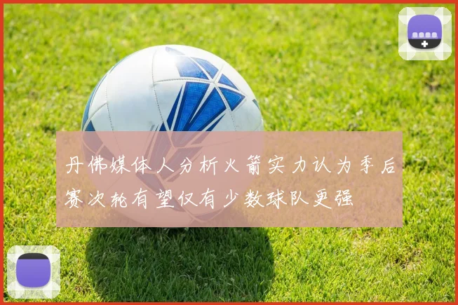 丹佛媒体人分析火箭实力认为季后赛次轮有望仅有少数球队更强