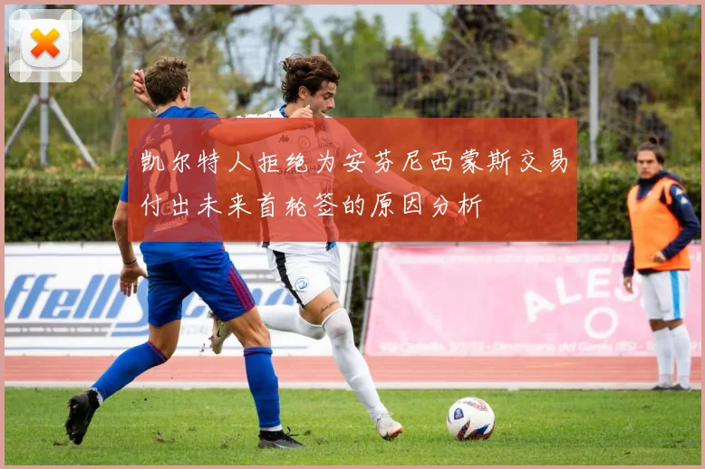 凯尔特人拒绝为安芬尼西蒙斯交易付出未来首轮签的原因分析