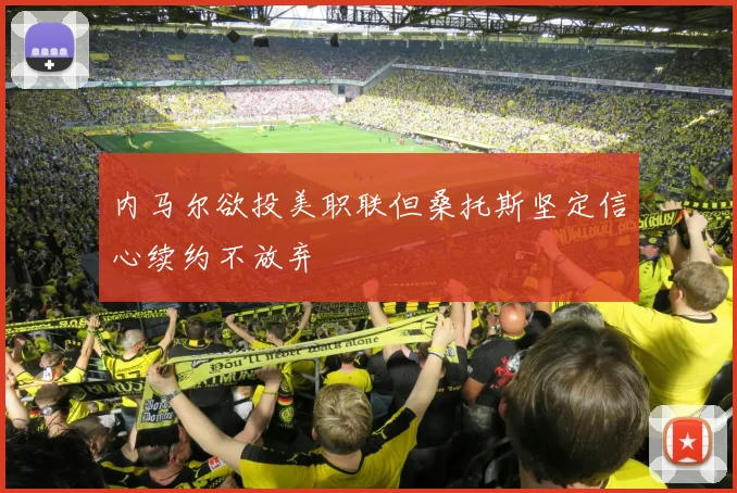 内马尔欲投美职联但桑托斯坚定信心续约不放弃