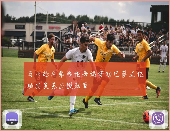 马卡怒斥弗洛伦蒂诺资助巴萨五亿助其复苏应授勋章