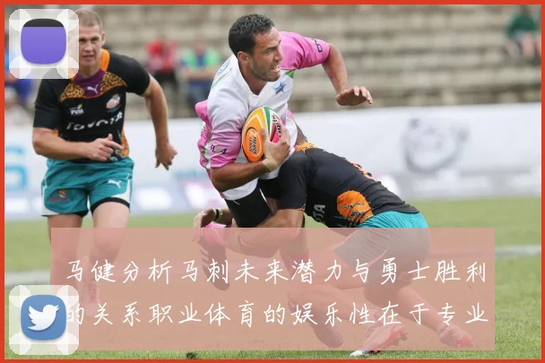 马健分析马刺未来潜力与勇士胜利的关系职业体育的娱乐性在于专业化的深入发展