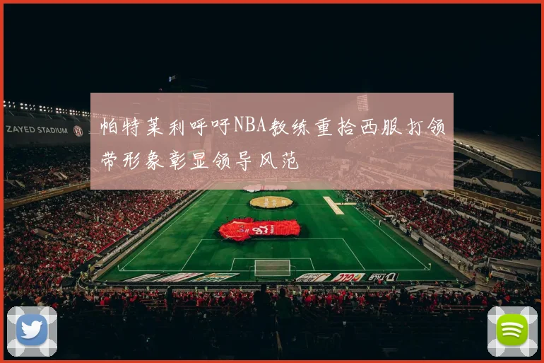 帕特莱利呼吁NBA教练重拾西服打领带形象彰显领导风范