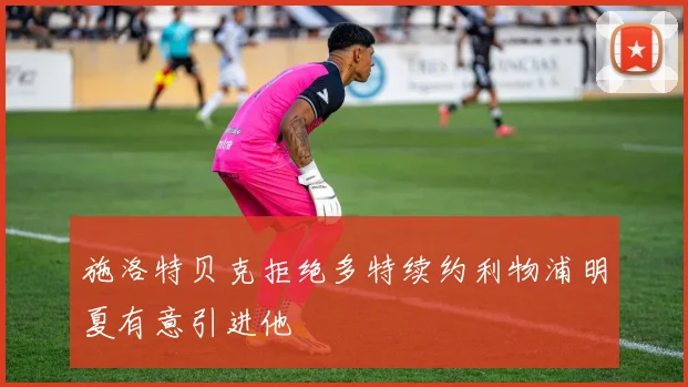施洛特贝克拒绝多特续约利物浦明夏有意引进他