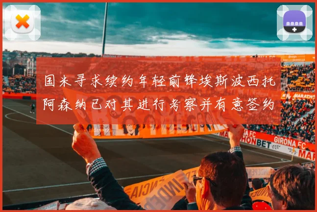 国米寻求续约年轻前锋埃斯波西托阿森纳已对其进行考察并有意签约