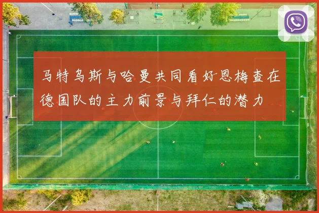 马特乌斯与哈曼共同看好恩梅查在德国队的主力前景与拜仁的潜力
