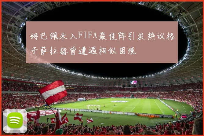 姆巴佩未入FIFA最佳阵引发热议格子萨拉赫曾遭遇相似困境